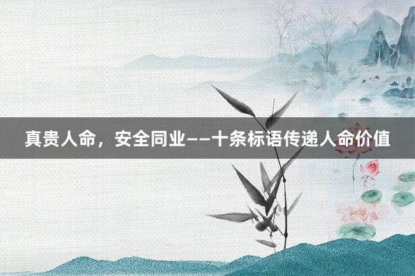 真贵人命，安全同业——十条标语传递人命价值