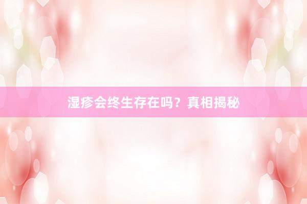 湿疹会终生存在吗？真相揭秘