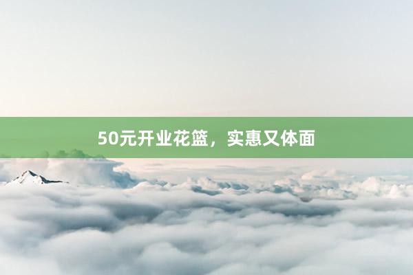 50元开业花篮，实惠又体面