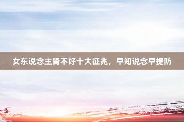 女东说念主肾不好十大征兆，早知说念早提防