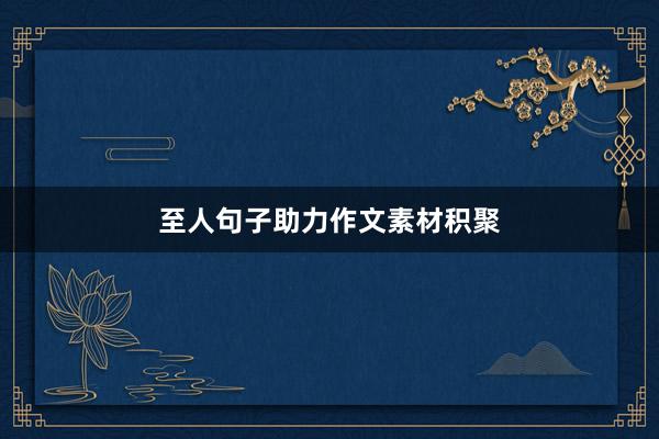 至人句子助力作文素材积聚