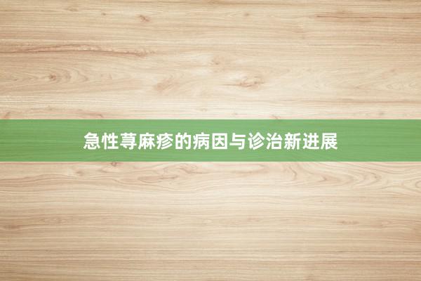 急性荨麻疹的病因与诊治新进展