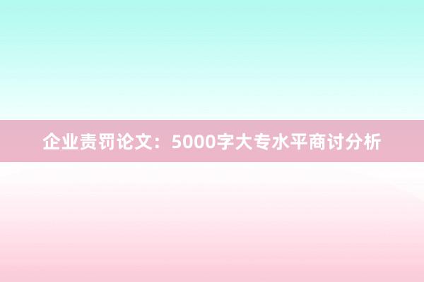企业责罚论文：5000字大专水平商讨分析